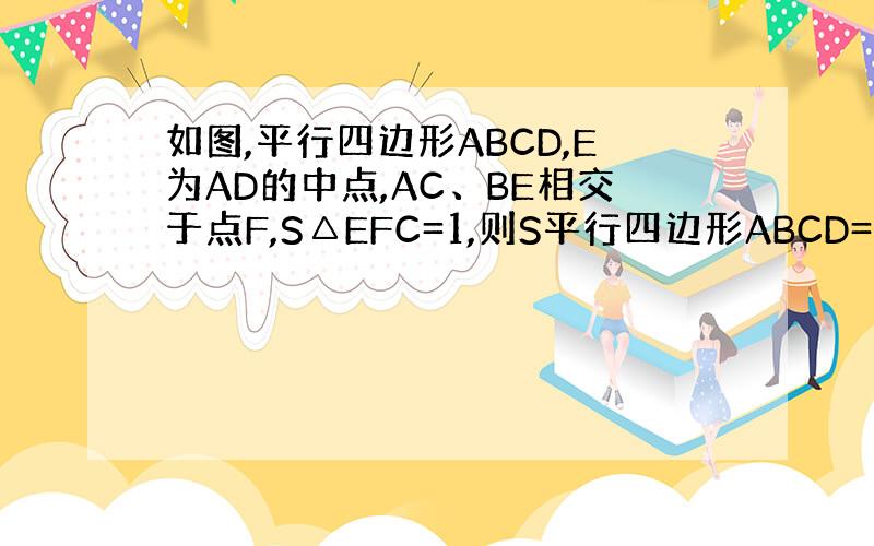 如图,平行四边形ABCD,E为AD的中点,AC、BE相交于点F,S△EFC=1,则S平行四边形ABCD=