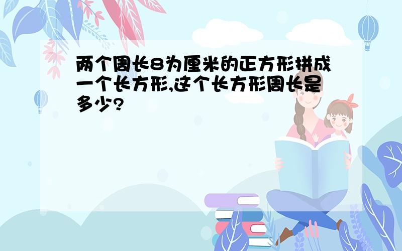 两个周长8为厘米的正方形拼成一个长方形,这个长方形周长是多少?