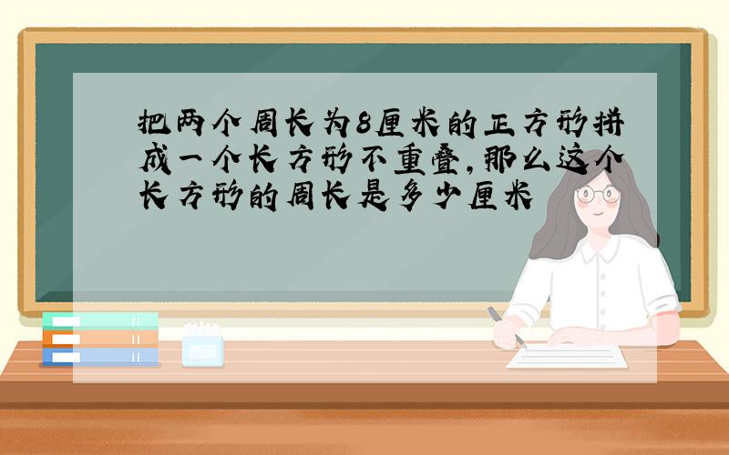 把两个周长为8厘米的正方形拼成一个长方形不重叠，那么这个长方形的周长是多少厘米