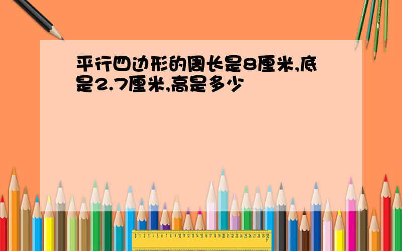 平行四边形的周长是8厘米,底是2.7厘米,高是多少