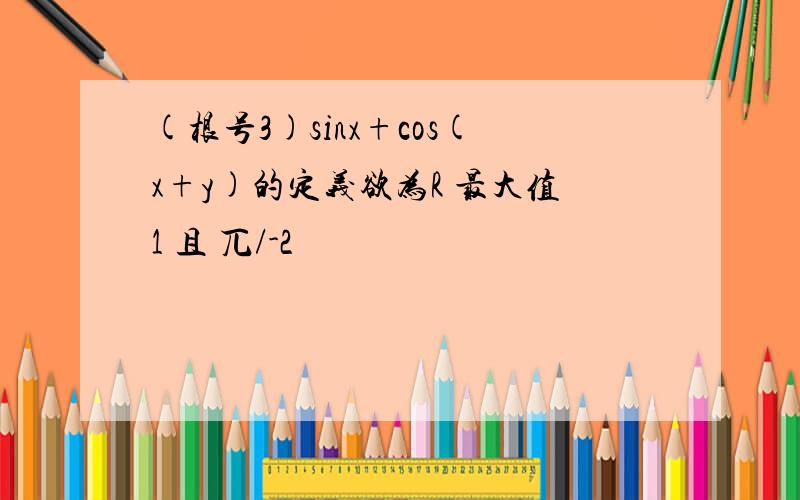 (根号3)sinx+cos(x+y)的定义欲为R 最大值1 且 兀/-2