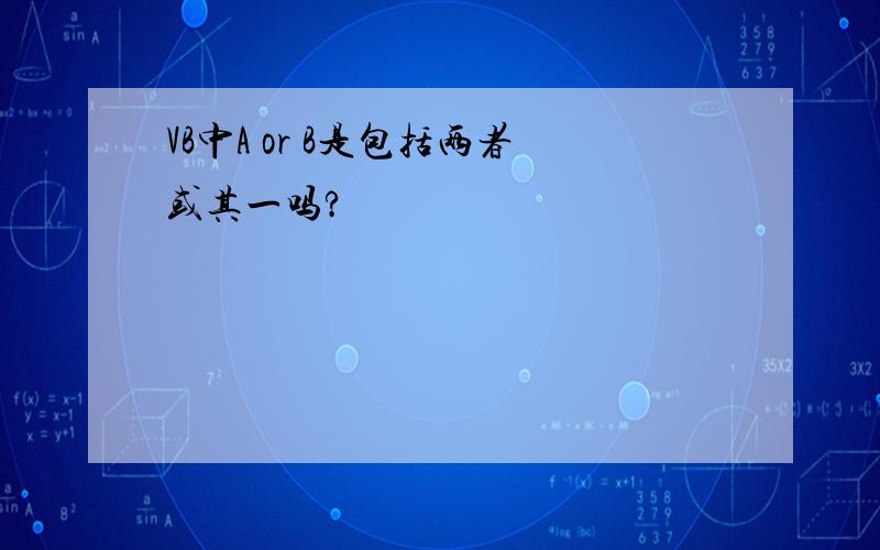 VB中A or B是包括两者或其一吗?