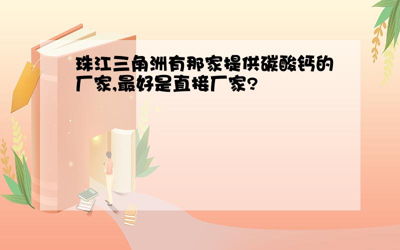 珠江三角洲有那家提供碳酸钙的厂家,最好是直接厂家?