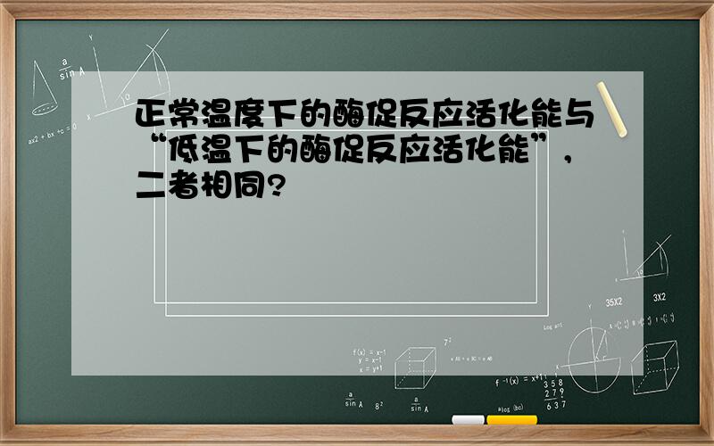 正常温度下的酶促反应活化能与“低温下的酶促反应活化能”,二者相同?