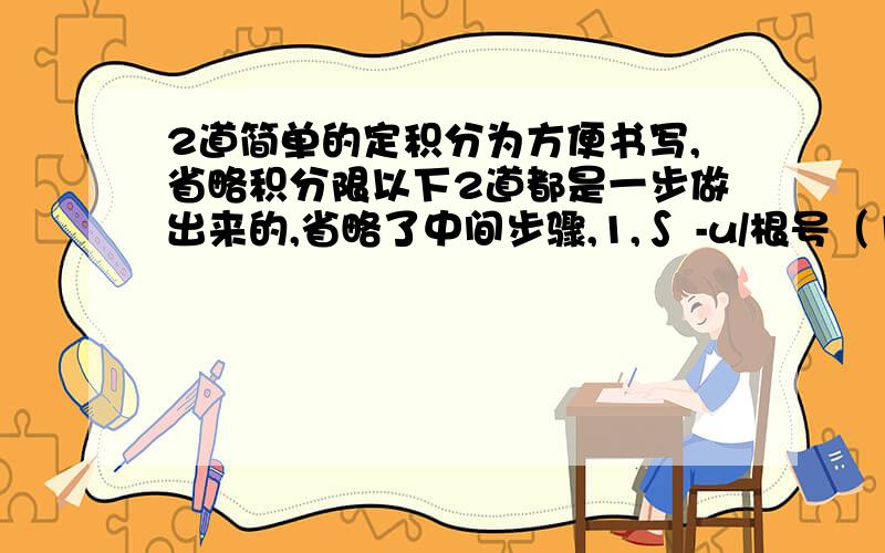 2道简单的定积分为方便书写,省略积分限以下2道都是一步做出来的,省略了中间步骤,1,∫ -u/根号（1+u^2）du=