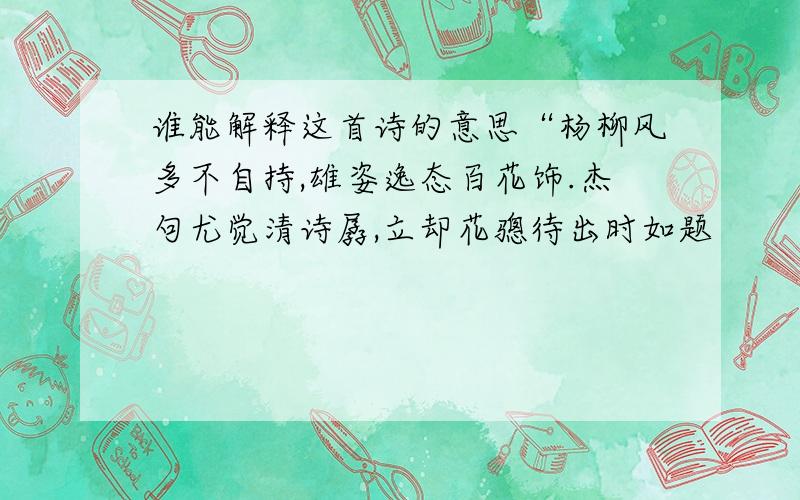 谁能解释这首诗的意思“杨柳风多不自持,雄姿逸态百花饰.杰句尤觉清诗孱,立却花骢待出时如题