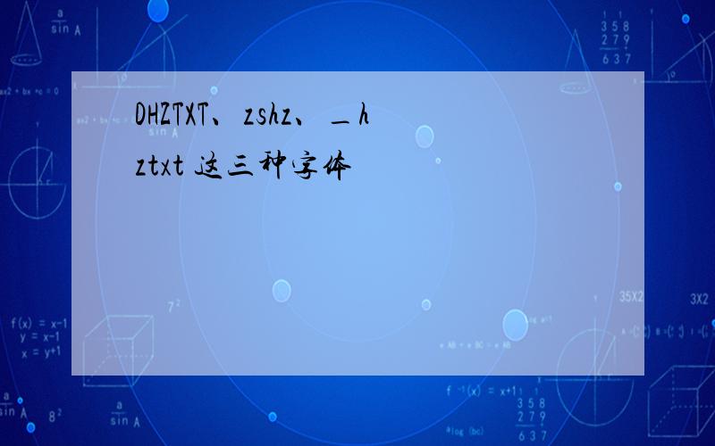 DHZTXT、zshz、_hztxt 这三种字体