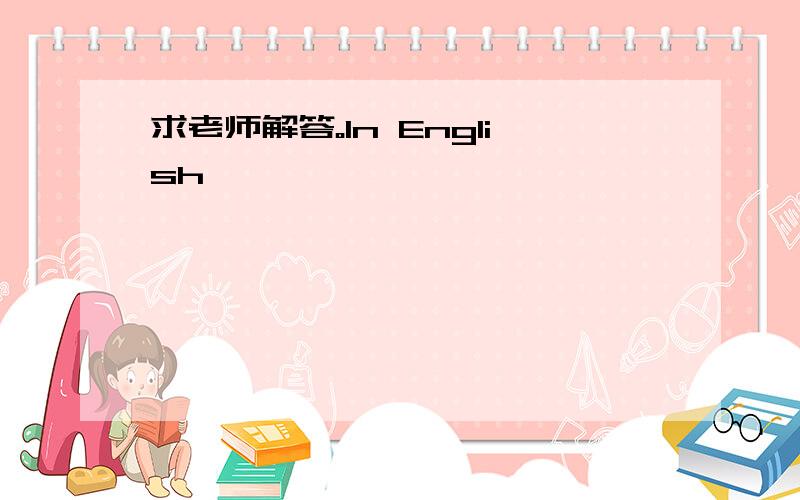 求老师解答。In English