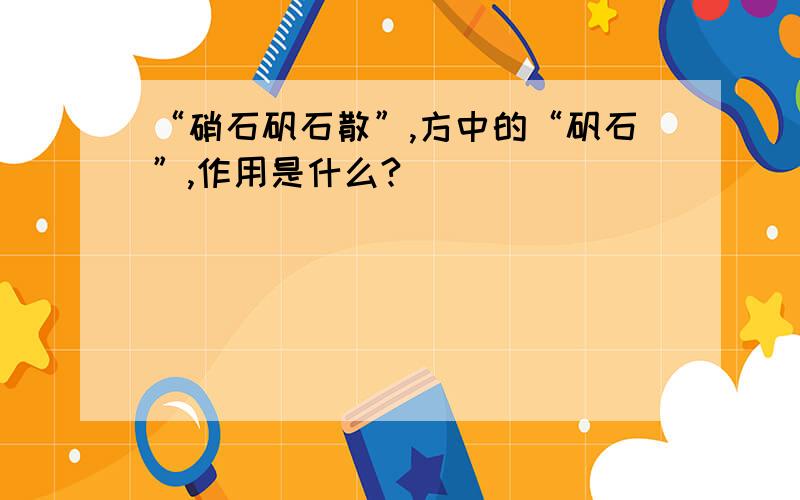 “硝石矾石散”,方中的“矾石”,作用是什么?