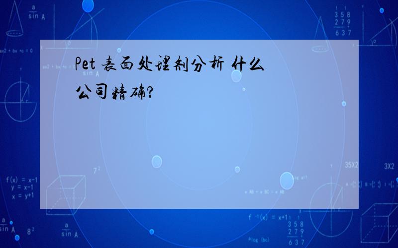 Pet 表面处理剂分析 什么公司精确?