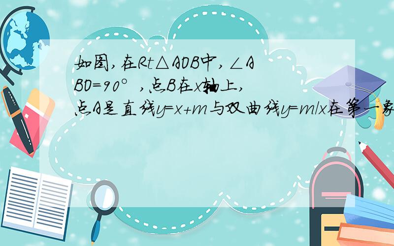 如图,在Rt△AOB中,∠ABO=90°,点B在x轴上,点A是直线y=x+m与双曲线y=m/x在第一象限的交点.