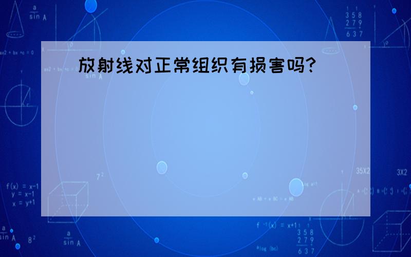 放射线对正常组织有损害吗?