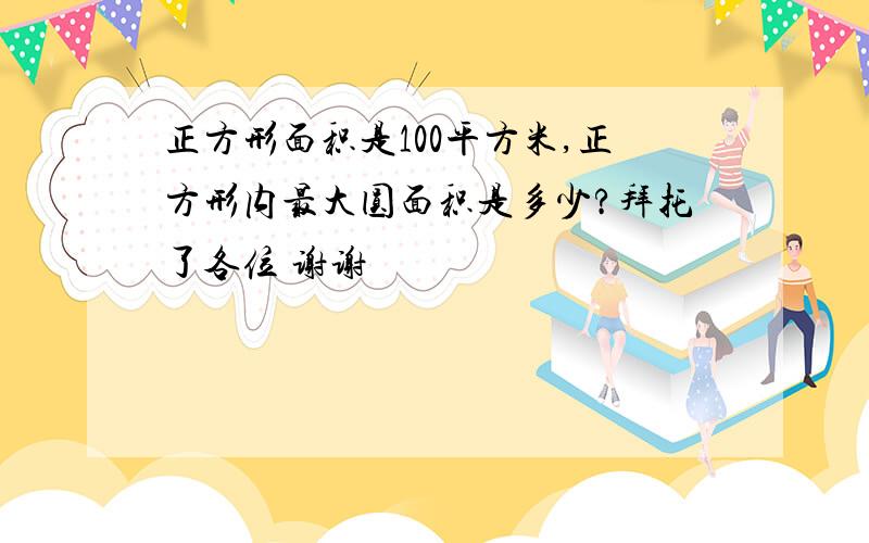 正方形面积是100平方米,正方形内最大圆面积是多少?拜托了各位 谢谢