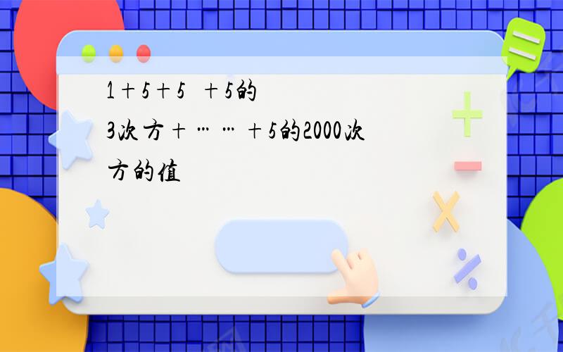 1+5+5²+5的3次方+……+5的2000次方的值