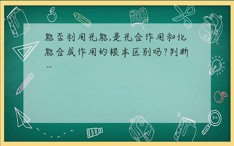 能否利用光能,是光合作用和化能合成作用的根本区别吗?判断…