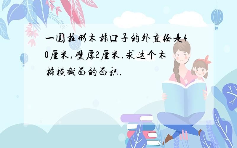 一圆柱形木桶口子的外直径是40厘米,壁厚2厘米.求这个木桶横截面的面积.