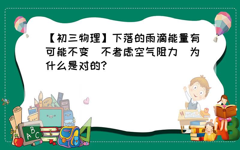 【初三物理】下落的雨滴能量有可能不变（不考虑空气阻力）为什么是对的?