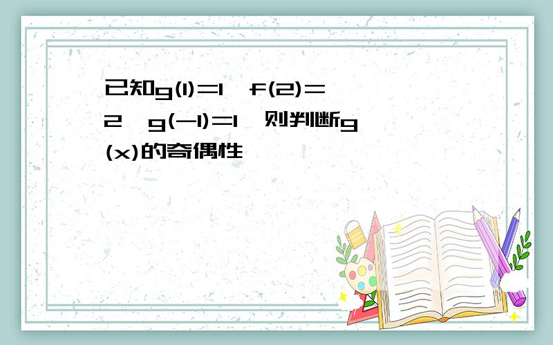 已知g(1)=1,f(2)=2,g(-1)=1,则判断g(x)的奇偶性