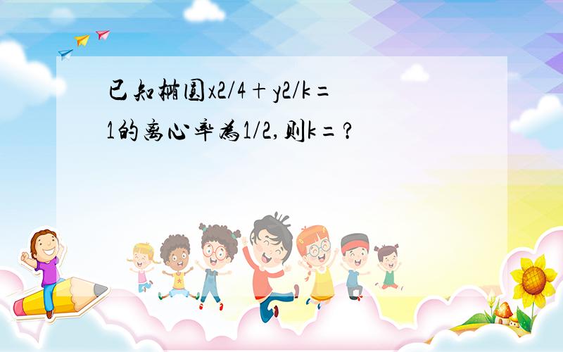 已知椭圆x2/4+y2/k=1的离心率为1/2,则k=?