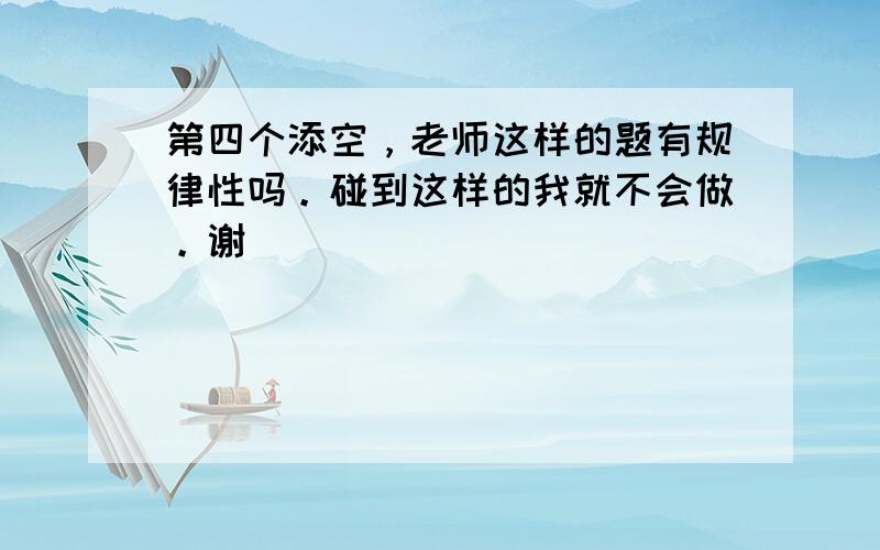 第四个添空，老师这样的题有规律性吗。碰到这样的我就不会做。谢