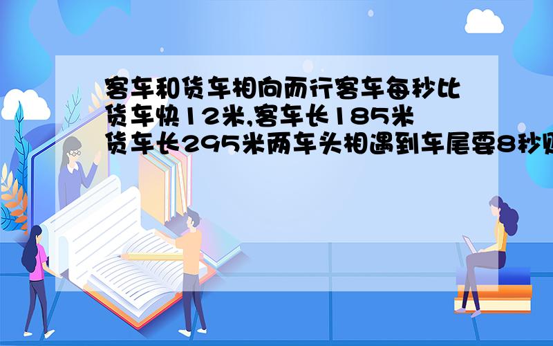 客车和货车相向而行客车每秒比货车快12米,客车长185米货车长295米两车头相遇到车尾要8秒则客车的速度是?