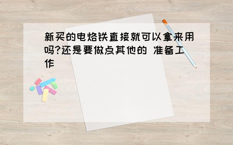 新买的电烙铁直接就可以拿来用吗?还是要做点其他的 准备工作