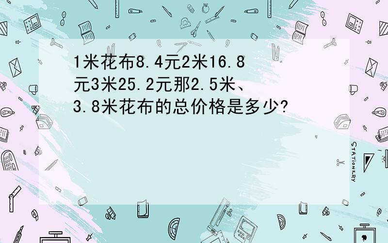 1米花布8.4元2米16.8元3米25.2元那2.5米、3.8米花布的总价格是多少?