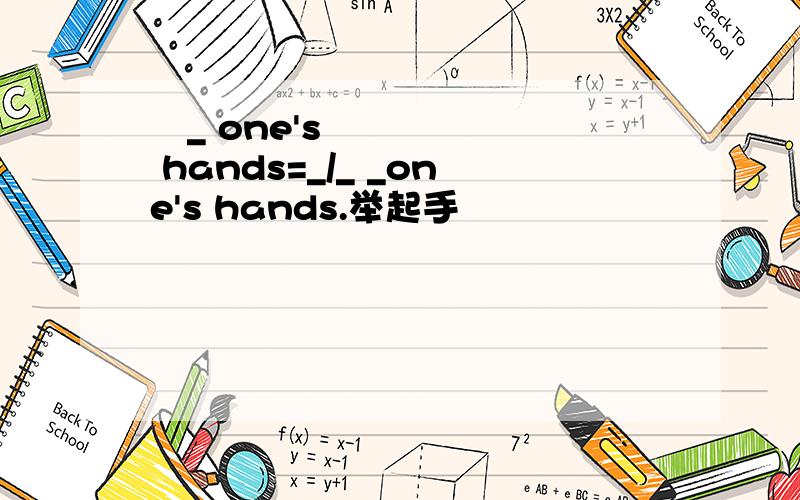 ​_ one's hands=_/_ _one's hands.举起手