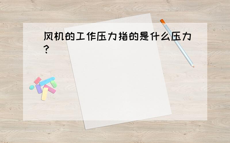 风机的工作压力指的是什么压力?