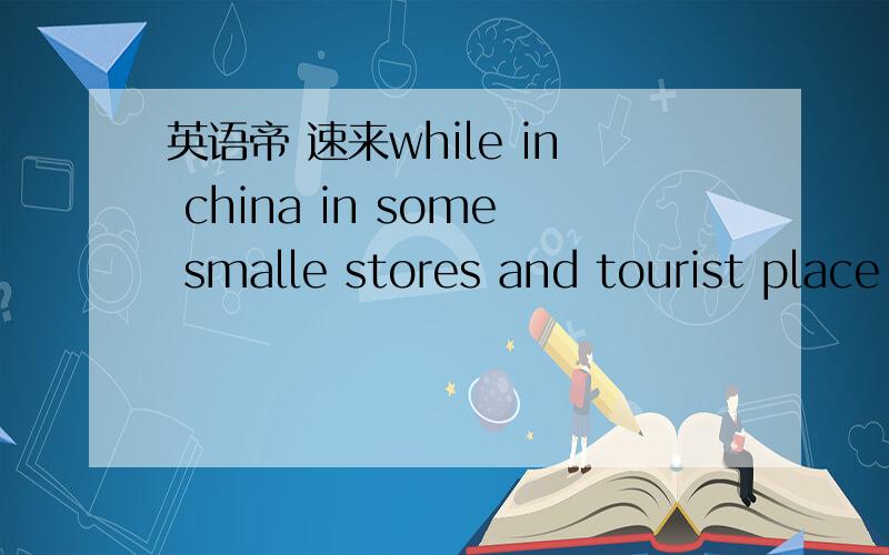 英语帝 速来while in china in some smalle stores and tourist place