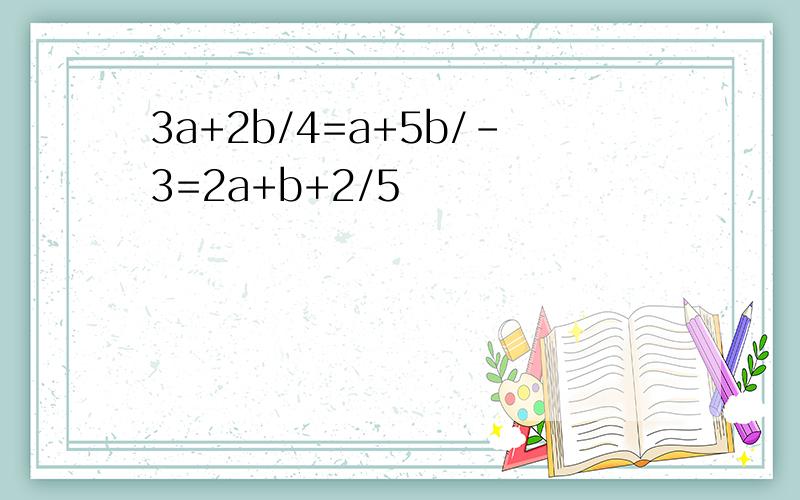 3a+2b/4=a+5b/-3=2a+b+2/5