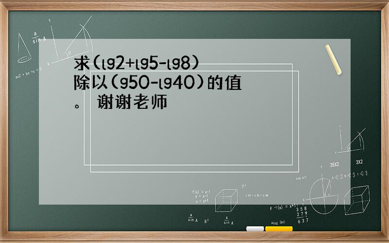 求(lg2+lg5-lg8)除以(g50-lg40)的值。 谢谢老师