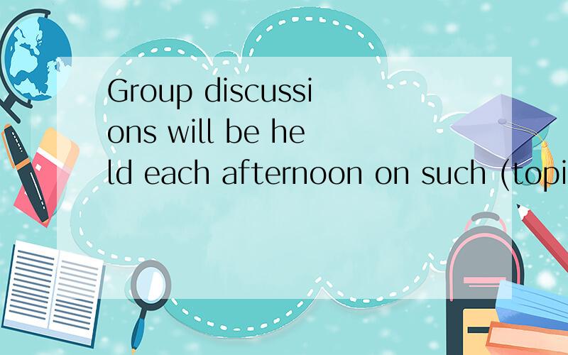 Group discussions will be held each afternoon on such (topic