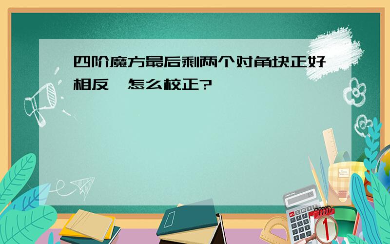 四阶魔方最后剩两个对角块正好相反,怎么校正?