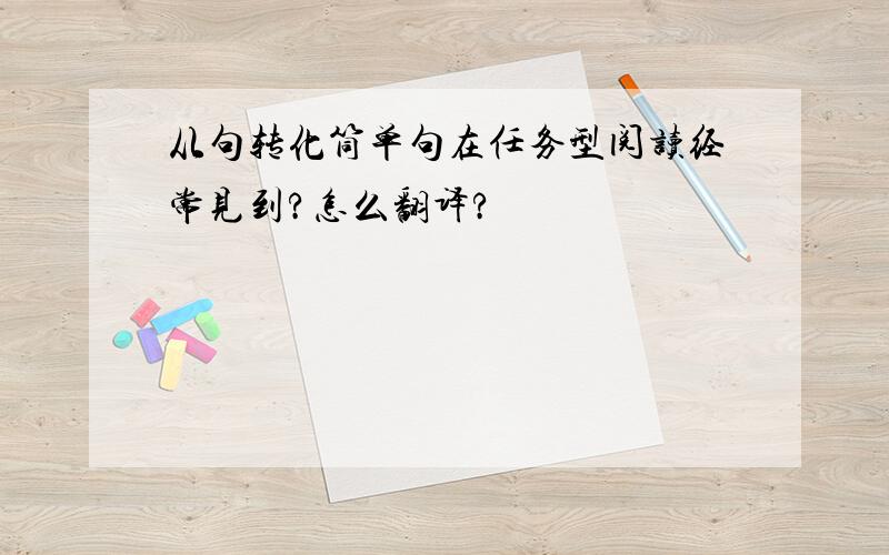 从句转化筒单句在任务型阅读经常见到?怎么翻译?