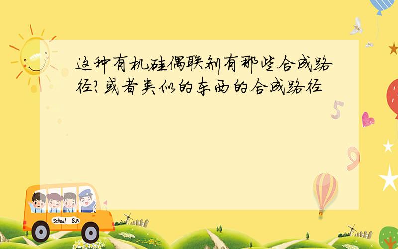 这种有机硅偶联剂有那些合成路径?或者类似的东西的合成路径