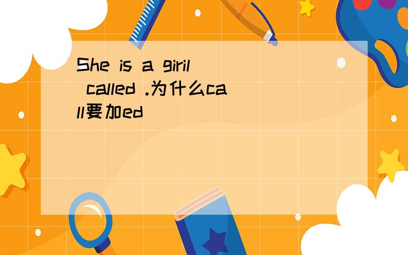 She is a giril called .为什么call要加ed