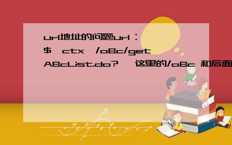 url地址的问题url :'${ctx}/aBc/getABcList.do?' 这里的/aBc 和后面/这段