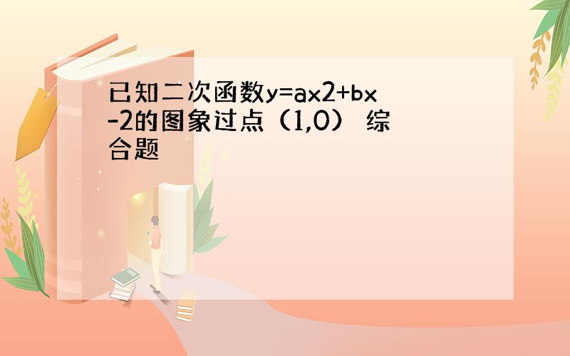 已知二次函数y=ax2+bx-2的图象过点（1,0） 综合题