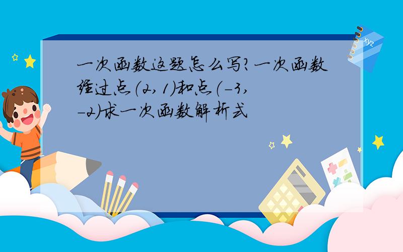 一次函数这题怎么写?一次函数经过点（2,1）和点（-3,-2）求一次函数解析式