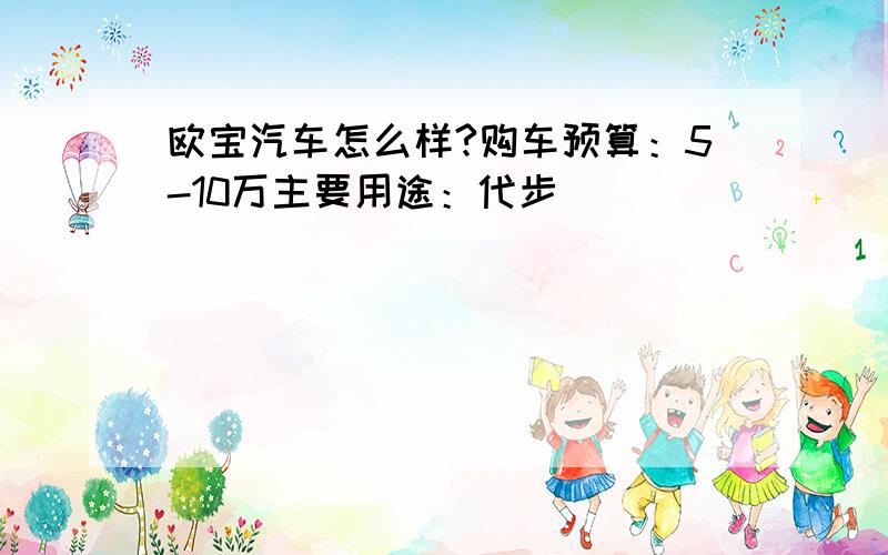 欧宝汽车怎么样?购车预算：5-10万主要用途：代步