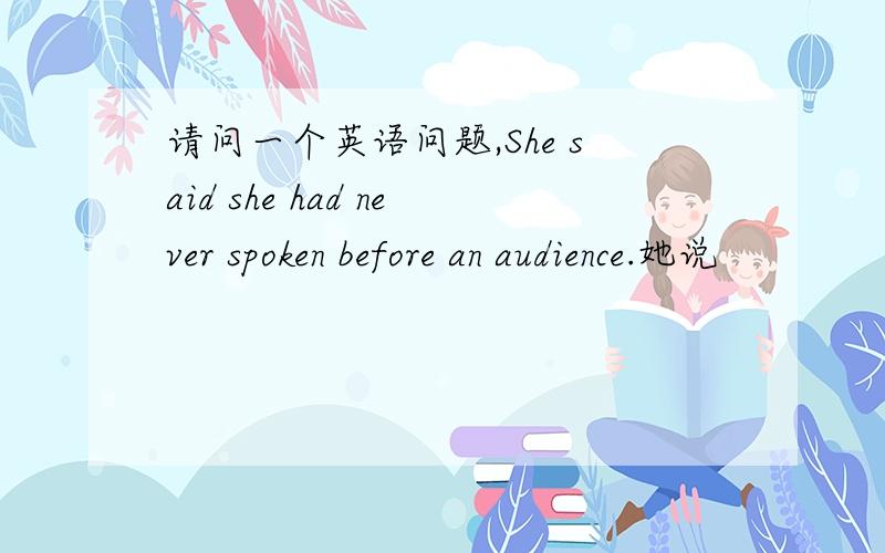 请问一个英语问题,She said she had never spoken before an audience.她说