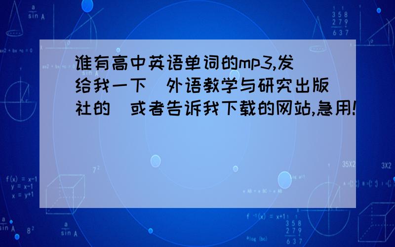 谁有高中英语单词的mp3,发给我一下（外语教学与研究出版社的）或者告诉我下载的网站,急用!