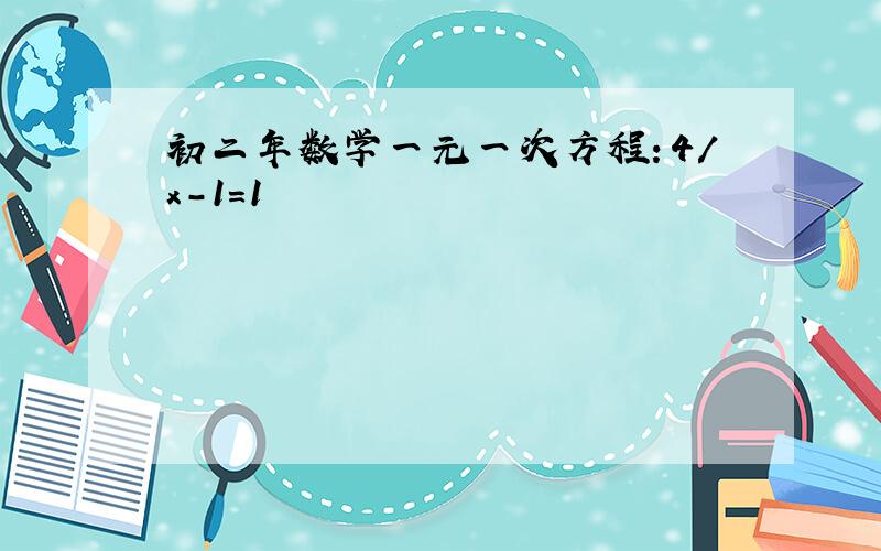 初二年数学一元一次方程：4/x-1=1