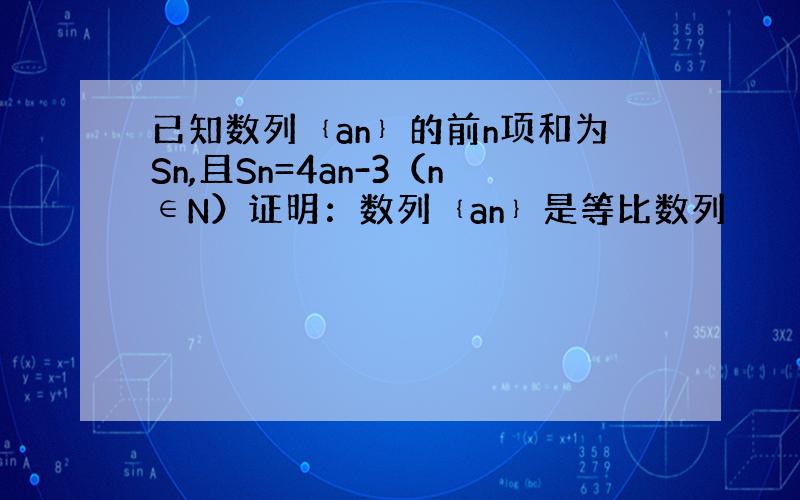 已知数列﹛an﹜的前n项和为Sn,且Sn=4an-3（n∈N）证明：数列﹛an﹜是等比数列