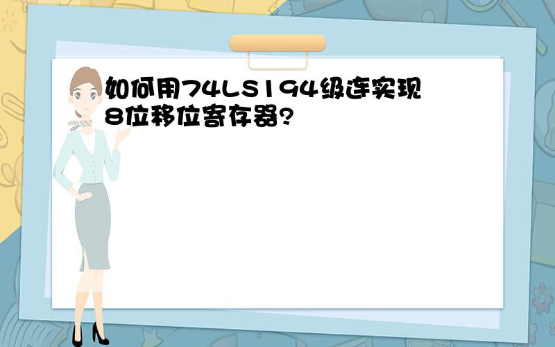 如何用74LS194级连实现8位移位寄存器?