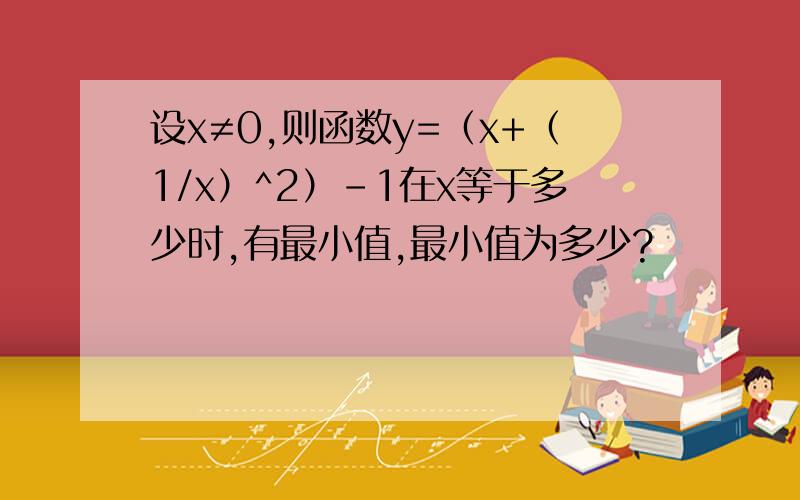 设x≠0,则函数y=（x+（1/x）^2）-1在x等于多少时,有最小值,最小值为多少?