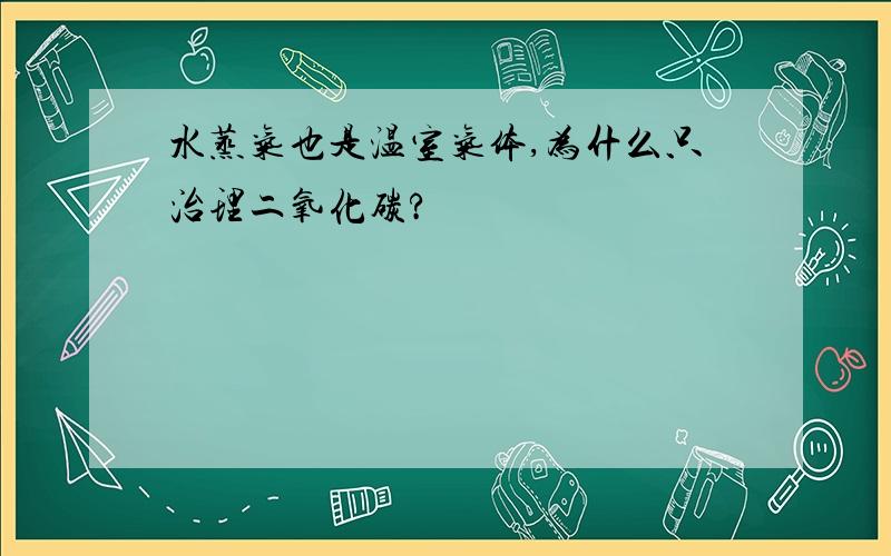 水蒸气也是温室气体,为什么只治理二氧化碳?