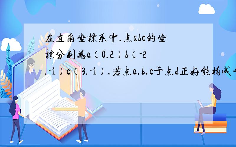 在直角坐标系中.点abc的坐标分别为a（0.2）b（-2.-1）c（3.-1）,若点a,b,c于点d正好能构成平行四边形