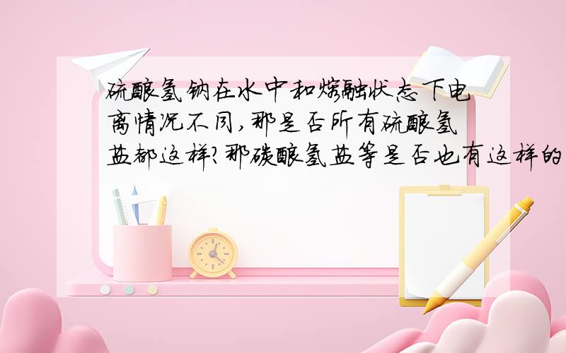 硫酸氢钠在水中和熔融状态下电离情况不同,那是否所有硫酸氢盐都这样?那碳酸氢盐等是否也有这样的性质?